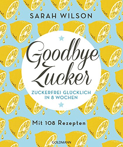 Goodbye Zucker: Zuckerfrei glücklich in 8 Wochen - Mit 108 Rezepten von Goldmann